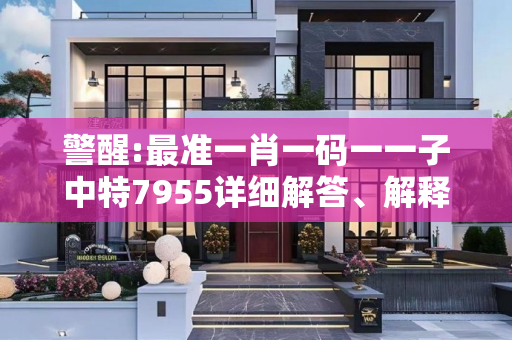 警醒:最准一肖一码一一子中特7955详细解答、解释与落实