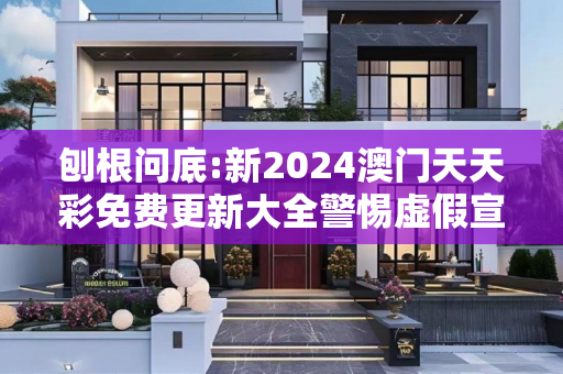 刨根问底:新2024澳门天天彩免费更新大全警惕虚假宣传、全面解答