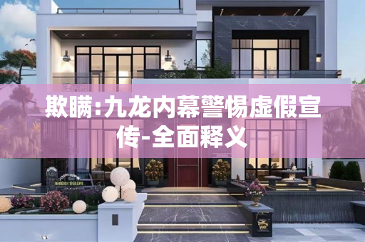 欺瞒:九龙内幕警惕虚假宣传-全面释义