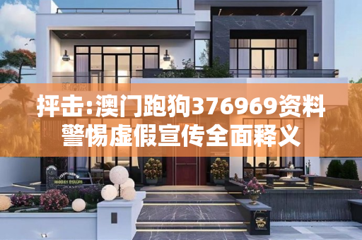 抨击:澳门跑狗376969资料警惕虚假宣传全面释义