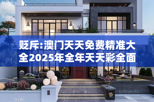 贬斥:澳门天天免费精准大全2025年全年天天彩全面释义、解释与落实