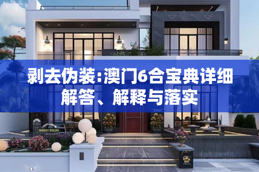 剥去伪装:澳门6合宝典详细解答、解释与落实