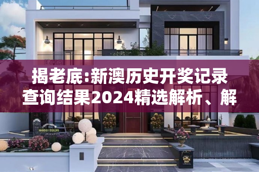 揭老底:新澳历史开奖记录查询结果2024精选解析、解释与落实