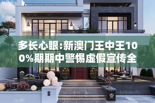 多长心眼:新澳门王中王100%期期中警惕虚假宣传全面释义