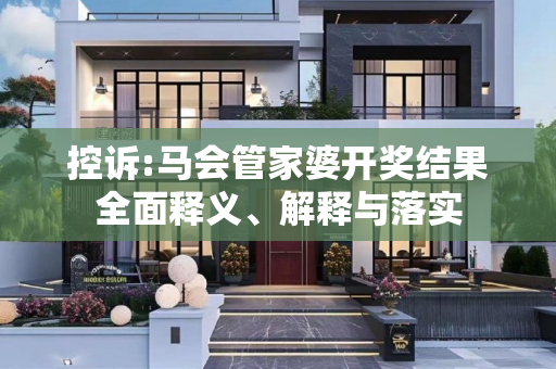 控诉:马会管家婆开奖结果全面释义、解释与落实
