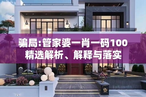 骗局:管家婆一肖一码100精选解析、解释与落实