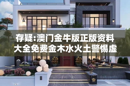 存疑:澳门金牛版正版资料大全免费金木水火土警惕虚假宣传-全面释义