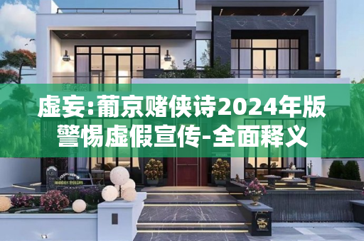 虚妄:葡京赌侠诗2024年版警惕虚假宣传-全面释义