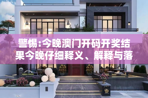 警惕:今晚澳门开码开奖结果今晚仔细释义、解释与落实