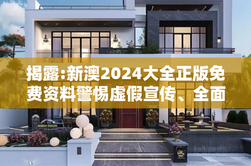 揭露:新澳2024大全正版免费资料警惕虚假宣传、全面解答