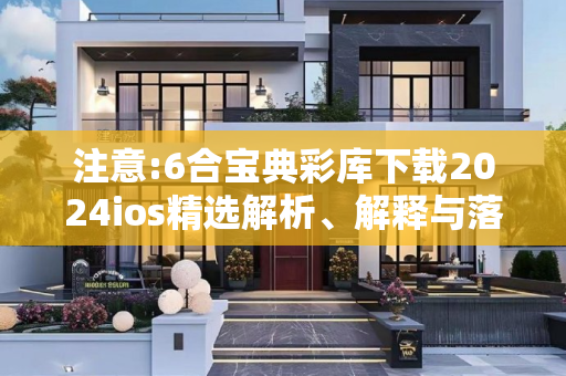 注意:6合宝典彩库下载2024ios精选解析、解释与落实