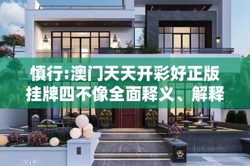 慎行:澳门天天开彩好正版挂牌四不像全面释义、解释与落实