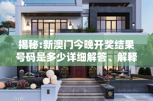 揭秘:新澳门今晚开奖结果号码是多少详细解答、解释与落实