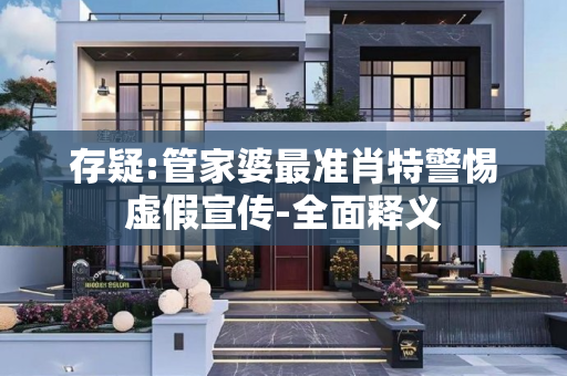 存疑:管家婆最准肖特警惕虚假宣传-全面释义