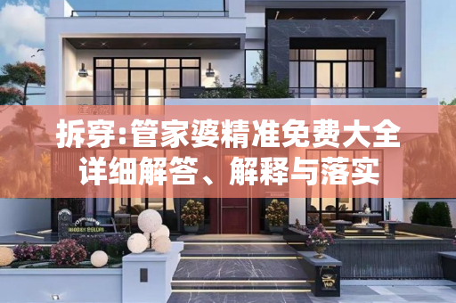拆穿:管家婆精准免费大全详细解答、解释与落实