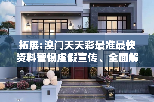 拓展:溴门天天彩最准最快资料警惕虚假宣传、全面解答