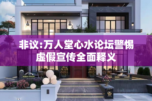 非议:万人堂心水论坛警惕虚假宣传全面释义