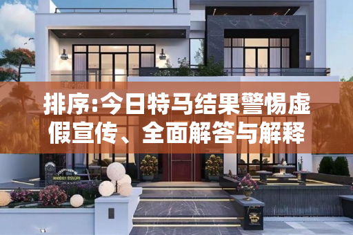排序:今日特马结果警惕虚假宣传、全面解答与解释