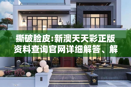 撕破脸皮:新澳天天彩正版资料查询官网详细解答、解释与落实