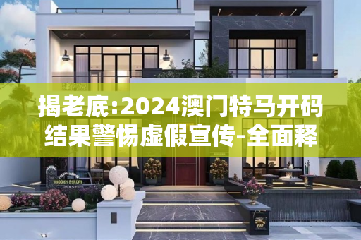 揭老底:2024澳门特马开码结果警惕虚假宣传-全面释义