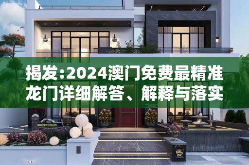 揭发:2024澳门免费最精准龙门详细解答、解释与落实