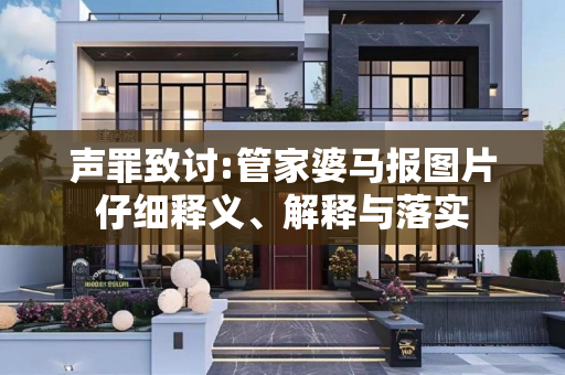 声罪致讨:管家婆马报图片仔细释义、解释与落实