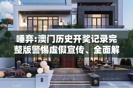 唾弃:澳门历史开奖记录完整版警惕虚假宣传、全面解答与解释