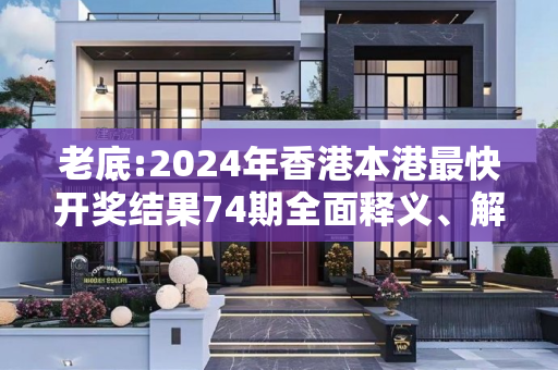 老底:2024年香港本港最快开奖结果74期全面释义、解释与落实
