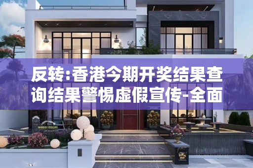 反转:香港今期开奖结果查询结果警惕虚假宣传-全面释义