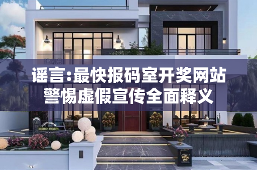 谣言:最快报码室开奖网站警惕虚假宣传全面释义