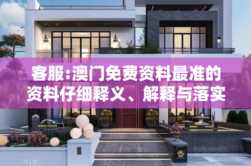 客服:澳门免费资料最准的资料仔细释义、解释与落实