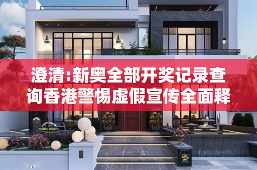 澄清:新奥全部开奖记录查询香港警惕虚假宣传全面释义