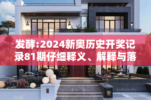 发酵:2024新奥历史开奖记录81期仔细释义、解释与落实