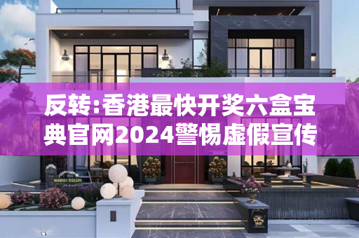 反转:香港最快开奖六盒宝典官网2024警惕虚假宣传-全面释义