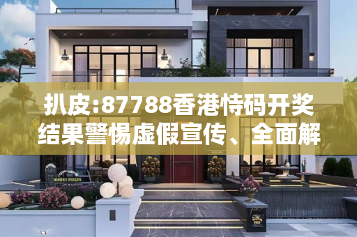 扒皮:87788香港恃码开奖结果警惕虚假宣传、全面解答