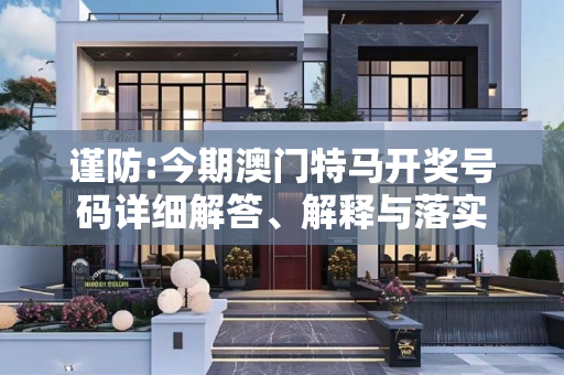 谨防:今期澳门特马开奖号码详细解答、解释与落实