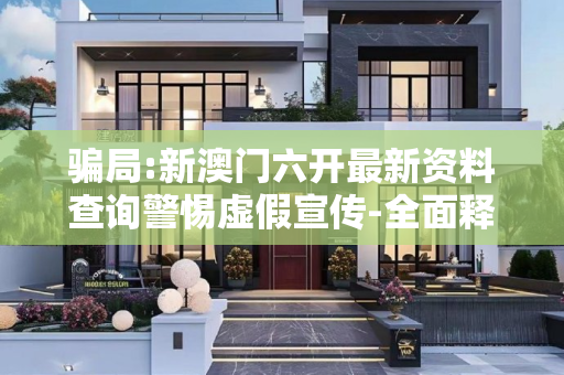 骗局:新澳门六开最新资料查询警惕虚假宣传-全面释义