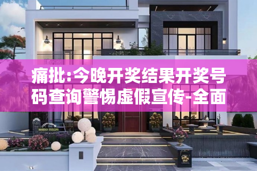 痛批:今晚开奖结果开奖号码查询警惕虚假宣传-全面释义、解释与落实