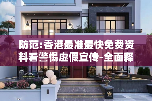 防范:香港最准最快免费资料看警惕虚假宣传-全面释义