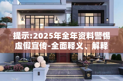 提示:2025年全年资料警惕虚假宣传-全面释义、解释与落实