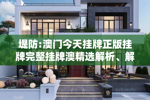 堤防:澳门今天挂牌正版挂牌完整挂牌澳精选解析、解释与落实