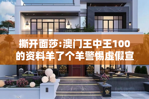 撕开面莎:澳门王中王100的资料羊了个羊警惕虚假宣传-全面释义