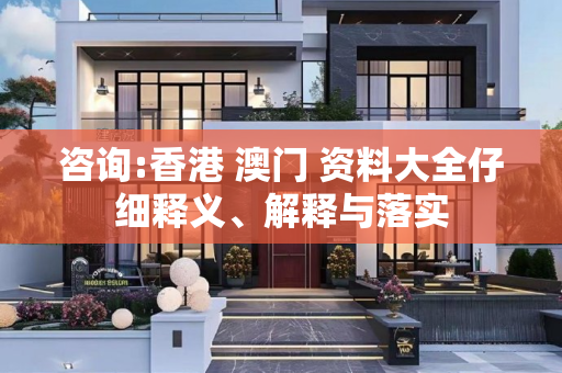 咨询:香港 澳门 资料大全仔细释义、解释与落实