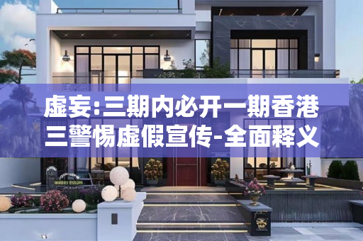虚妄:三期内必开一期香港三警惕虚假宣传-全面释义