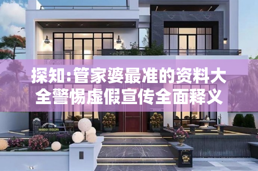 探知:管家婆最准的资料大全警惕虚假宣传全面释义