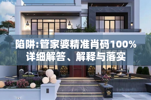 陷阱:管家婆精准肖码100%详细解答、解释与落实