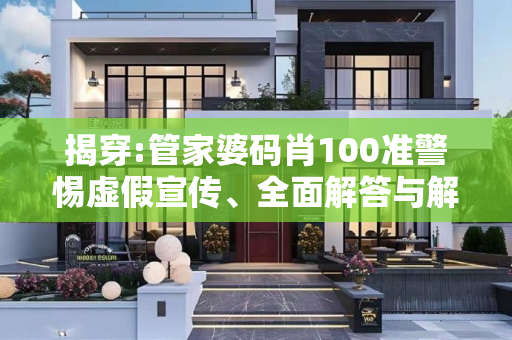 揭穿:管家婆码肖100准警惕虚假宣传、全面解答与解释