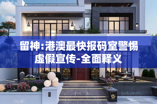 留神:港澳最快报码室警惕虚假宣传-全面释义