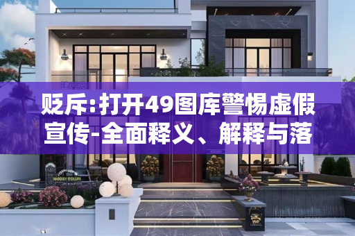 贬斥:打开49图库警惕虚假宣传-全面释义、解释与落实