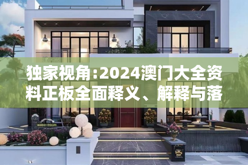 独家视角:2024澳门大全资料正板全面释义、解释与落实